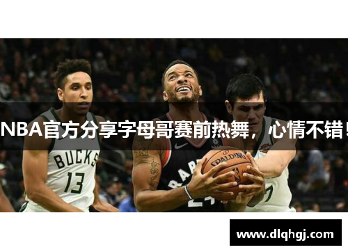 NBA官方分享字母哥赛前热舞,心情不错!