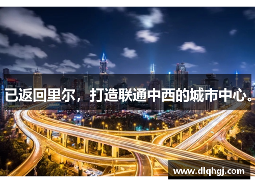 已返回里尔,打造联通中西的城市中心。